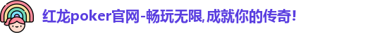 红龙poker官网-畅玩无限,成就你的传奇!